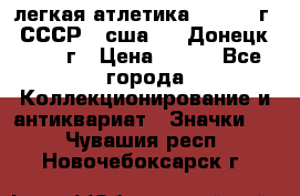 17.1) легкая атлетика :  1976 г - СССР - сша     Донецк  1972 г › Цена ­ 699 - Все города Коллекционирование и антиквариат » Значки   . Чувашия респ.,Новочебоксарск г.